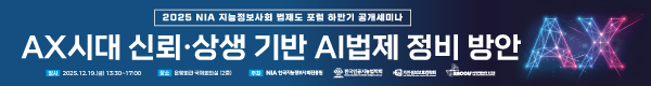 2025 NIA 지능정보사회 법제도 포럼 하반기 공개세미나 AX시대 신뢰·상생 기반 AI 법제 정비 방안, 일시 : 2025.12.19.(금) 13:30~17:00, 장소 : 은행회관 국제회의실(2층), 주최 : NIA한국지능정보사회진흥원, 한국인공지능법학회, 개인정보보호법학회, 전파통신과 법 포럼