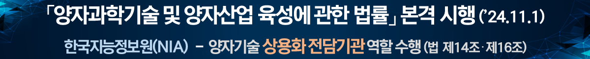 양자과학기술 및 양자산업 육성에 관한 법률 본격시행(24.11.1), 한국지능정보원(NIA) - 양자기술 상용화 전담기관 역할 수행(법 제14조·제16조)