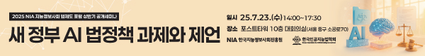 2025 NIA 지능정보사회 법제도 포럼 상반기 공개세미나 '새 정부 AI 법정책 과제와 제언' / 일시 : 25.7.23(수) 14:00~17:30 / 장소 : 포스트타워 10층 대회의실(서울 중구 소공로 70)