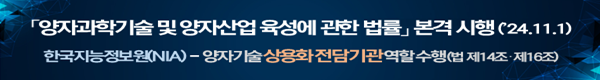 양자과학기술 및 양자산업 육성에 관한 법률 본격시행(24.11.1), 한국지능정보원(NIA) - 양자기술 상용화 전담기관 역할 수행(법 제14조·제16조)