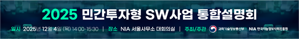 2025 민간 투자형 SW사업 통합 설명회, 일시 : 2025년 12월 4일 (목) 14:00-15:30, 장소 : NIA 서울사무소 대회의실, 주최/주관 : 과학기술정보통신부/NIA한국지능정보사회진흥원