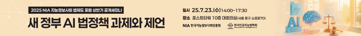 2025 NIA 지능정보사회 법제도 포럼 상반기 공개세미나 '새 정부 AI 법정책 과제와 제언' / 일시 : 25.7.23(수) 14:00~17:30 / 장소 : 포스트타워 10층 대회의실(서울 중구 소공로 70)